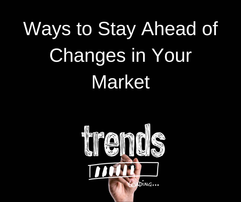 Ways to Stay Ahead of Changes in Your Market